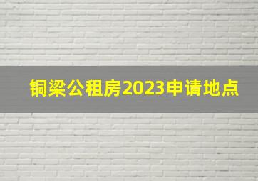 铜梁公租房2023申请地点