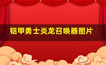 铠甲勇士炎龙召唤器图片