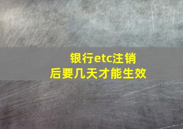 银行etc注销后要几天才能生效