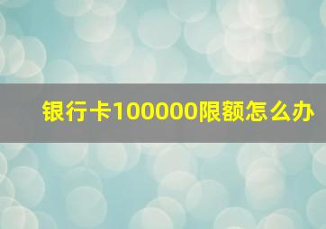 银行卡100000限额怎么办