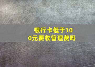 银行卡低于100元要收管理费吗