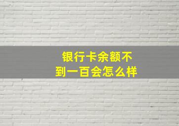 银行卡余额不到一百会怎么样