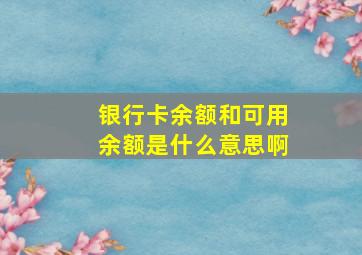 银行卡余额和可用余额是什么意思啊