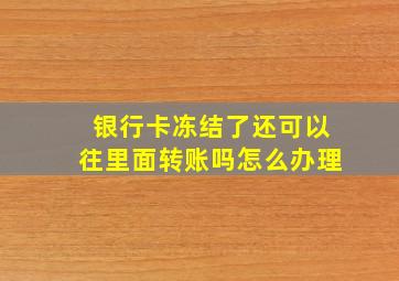 银行卡冻结了还可以往里面转账吗怎么办理