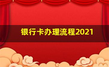 银行卡办理流程2021