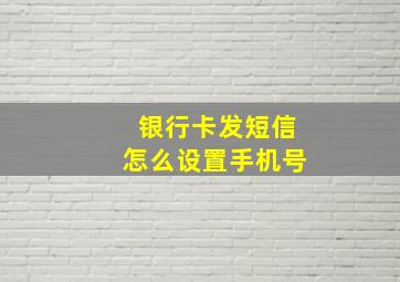 银行卡发短信怎么设置手机号