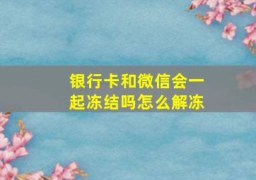 银行卡和微信会一起冻结吗怎么解冻