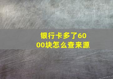 银行卡多了6000块怎么查来源