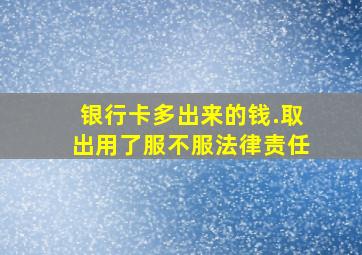 银行卡多出来的钱.取出用了服不服法律责任