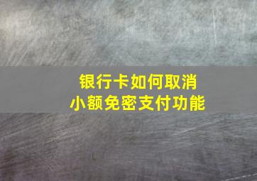 银行卡如何取消小额免密支付功能