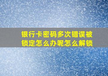 银行卡密码多次错误被锁定怎么办呢怎么解锁