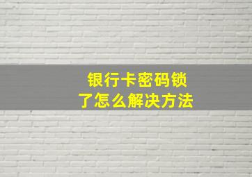 银行卡密码锁了怎么解决方法