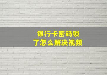 银行卡密码锁了怎么解决视频