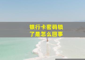 银行卡密码锁了是怎么回事