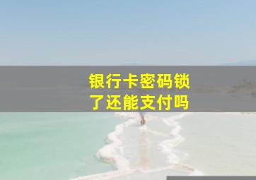 银行卡密码锁了还能支付吗