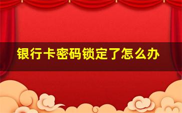 银行卡密码锁定了怎么办