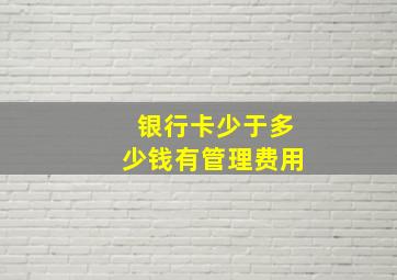 银行卡少于多少钱有管理费用