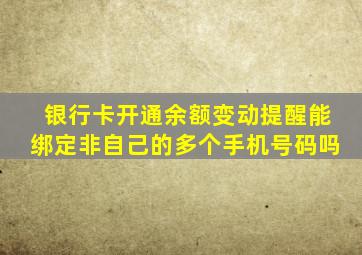 银行卡开通余额变动提醒能绑定非自己的多个手机号码吗