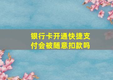 银行卡开通快捷支付会被随意扣款吗