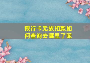 银行卡无故扣款如何查询去哪里了呢