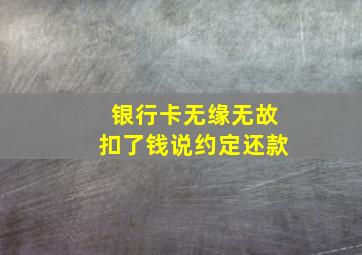 银行卡无缘无故扣了钱说约定还款