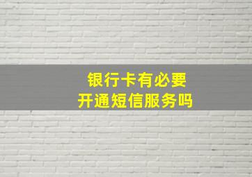 银行卡有必要开通短信服务吗