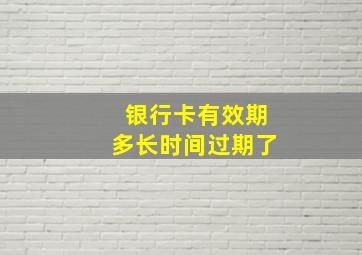 银行卡有效期多长时间过期了