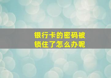 银行卡的密码被锁住了怎么办呢