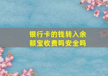 银行卡的钱转入余额宝收费吗安全吗