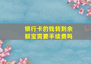 银行卡的钱转到余额宝需要手续费吗