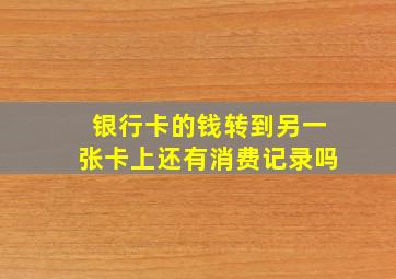 银行卡的钱转到另一张卡上还有消费记录吗