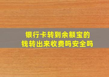 银行卡转到余额宝的钱转出来收费吗安全吗