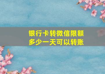 银行卡转微信限额多少一天可以转账