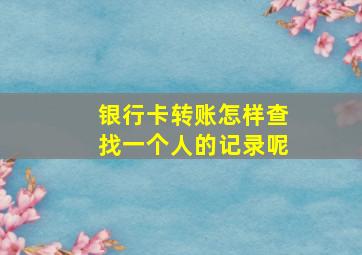 银行卡转账怎样查找一个人的记录呢