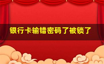 银行卡输错密码了被锁了