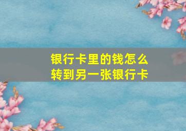 银行卡里的钱怎么转到另一张银行卡