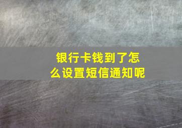 银行卡钱到了怎么设置短信通知呢