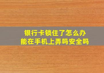 银行卡锁住了怎么办能在手机上弄吗安全吗