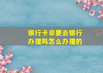 银行卡非要去银行办理吗怎么办理的