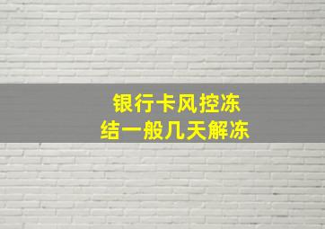 银行卡风控冻结一般几天解冻