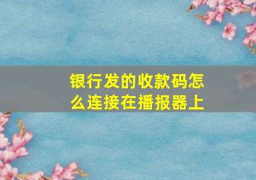 银行发的收款码怎么连接在播报器上