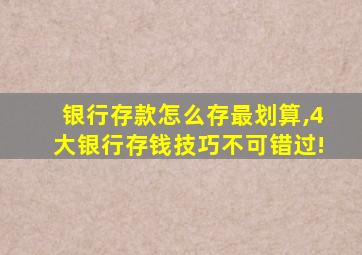 银行存款怎么存最划算,4大银行存钱技巧不可错过!