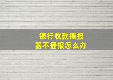 银行收款播报器不播报怎么办