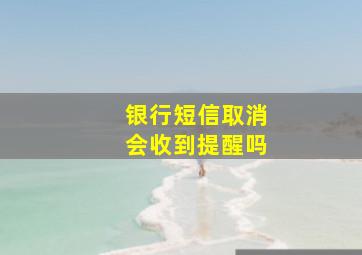 银行短信取消会收到提醒吗