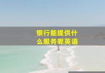 银行能提供什么服务呢英语