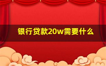 银行贷款20w需要什么