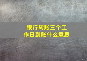 银行转账三个工作日到账什么意思