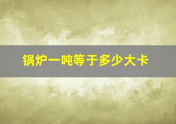 锅炉一吨等于多少大卡