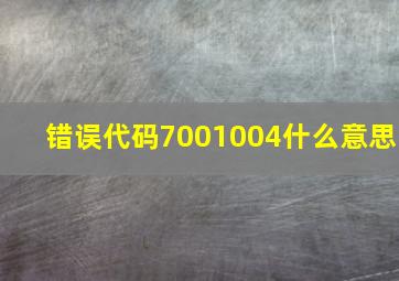 错误代码7001004什么意思