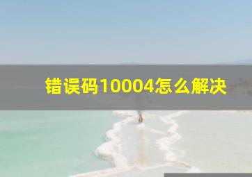 错误码10004怎么解决